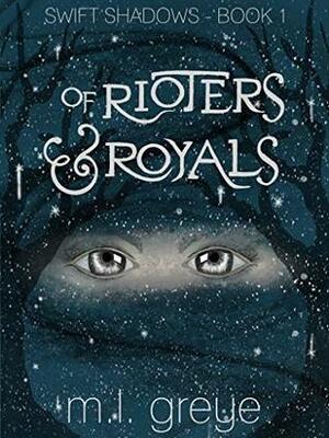 Of Rioters & Royals (Swift Shadows, # 1) by M.L. Greye