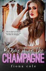 Blame it on the Champagne by Fiona Cole