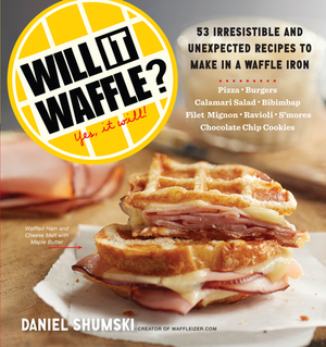 Will It Waffle?: 53 Unexpected and Irresistible Recipes to Make in a Waffle Iron by Daniel Shumski