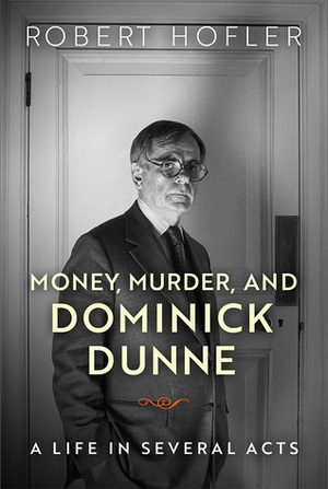 Money, Murder, and Dominick Dunne: A Life in Several Acts by Robert Hofler