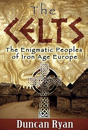 The Celts: The Enigmatic Peoples of Iron Age Europe by Duncan Ryan
