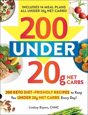 200 Under 20g Net Carbs: 200 Keto Diet-Friendly Recipes to Keep You Under 20g Net Carbs Every Day! by Lindsay Boyers