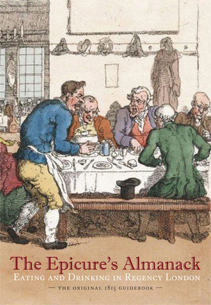 The Epicure's Almanack: Eating and Drinking in Regency London (The Original 1815 Guidebook) by Ralph Rylance, Janet Ing Freeman