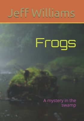 Frogs: A mystery in the swamp by Jeff Williams