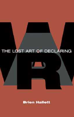 The Lost Art of Declaring War by Brien Hallett