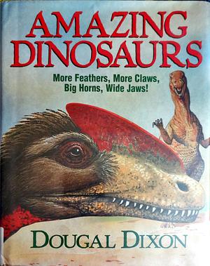 Dougal Dixon's Amazing Dinosaurs: The Fiercest, the Tallest, the Toughest, the Smallest by Dougal Dixon