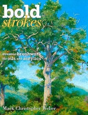 Bold Strokes: Dynamic Brushwork in Oils and Acrylics by Mark Christopher Weber