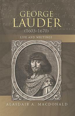 George Lauder (1603-1670): Life and Writings by Alasdair A. MacDonald