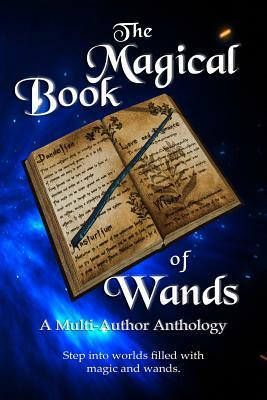 The Magical Book of Wands: A Multi-Author Anthology by Krista Gossett, E. P. Clark, Rick Haynes
