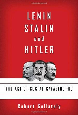 Lenin, Stalin, and Hitler: The Age of Social Catastrophe by Robert Gellately