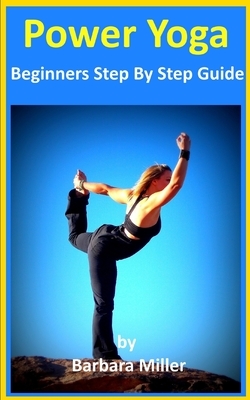 Power Yoga: Beginner's Step by Step Guide by Barbara Miller