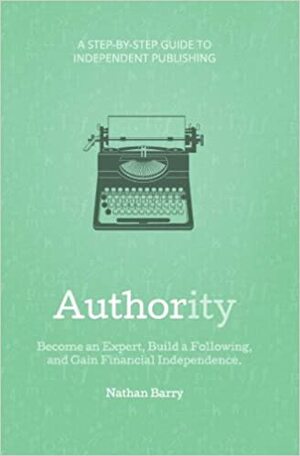 Authority: Become an Expert, Build a Following, and Gain Financial Independence by Nathan Barry