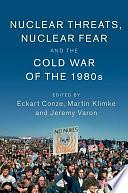 Nuclear Threats, Nuclear Fear and the Cold War of the 1980s by Jeremy Varon, Eckart Conze, Martin Klimke