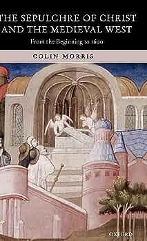 The Sepulchre of Christ and the Medieval West: From the Beginning to 1600 by Colin Morris