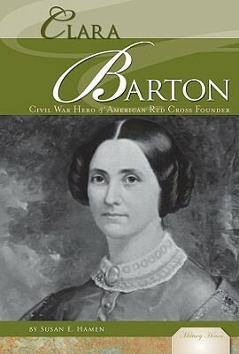Clara Barton: Civil War Hero & American Red Cross Founder by Susan E. Hamen