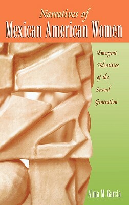 Narratives of Mexican American Women: Emergent Identities of the Second Generation by Alma M. García