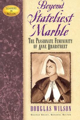 Beyond Stateliest Marble: The Passionate Femininity of Anne Bradstreet by Douglas Wilson