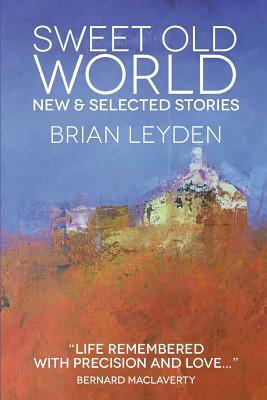 Sweet Old World: New & Selected Stories by Brian Leyden