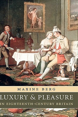 Luxury and Pleasure in Eighteenth-Century Britain by Maxine Berg