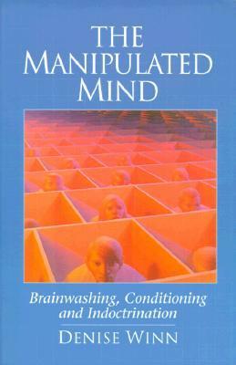 The Manipulated Mind: Brainwashing, Conditioning, and Indoctrination by Denise Winn