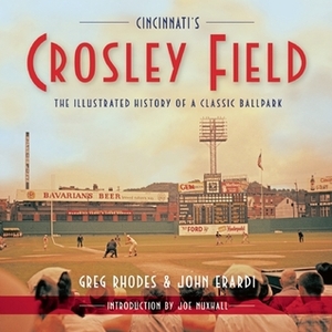 Cincinnati's Crosley Field: The Illustrated History of a Classic Ballpark by Greg Rhodes, John Erardi, Joe Nuxhall