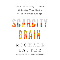 Scarcity Brain: Fix Your Craving Mindset and Rewire Your Habits to Thrive with Enough by Michael Easter