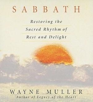 Sabbath: Restoring the Sacred Rhythm of Rest and Delight by Wayne Muller, Wayne Muller