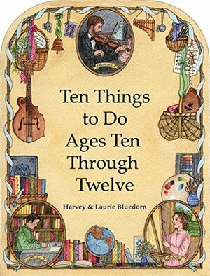 Ten Things to Do -- Ages Ten Through Twelve: Christian Homeschooling in a Classical Style by Harvey Bluedorn, Laurie Bluedorn