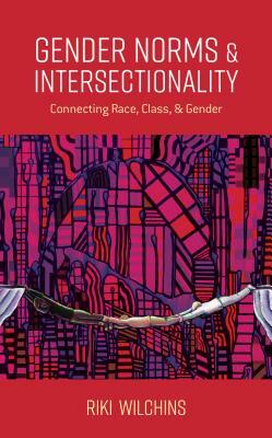 Gender Norms and Intersectionality: Connecting Race, Class and Gender by Riki Anne Wilchins