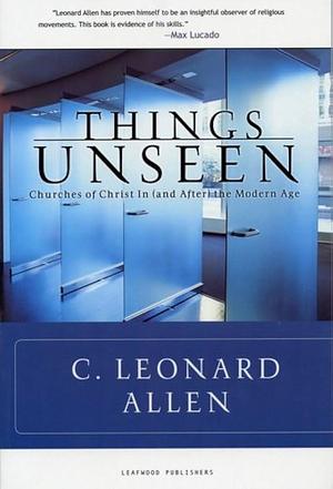 Things Unseen: Churches of Christ in (and After) the Modern Age by Leonard Allen