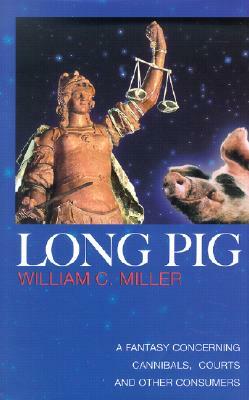 Long Pig: A Fantasy Concerning Cannibals, Courts and Other Consumers by William C. Miller