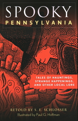 Spooky Pennsylvania: Tales of Hauntings, Strange Happenings, and Other Local Lore by S.E. Schlosser