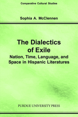 Dialectics of Exile: Nation, Time, Language, and Space in Hispanic Literatures by Sophia A. McClennen