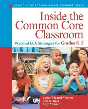 Inside the Common Core Classroom: Practical Ela Strategies for Grades K-2 by Amy Monaco, Erin Kramer, Lesley Morrow