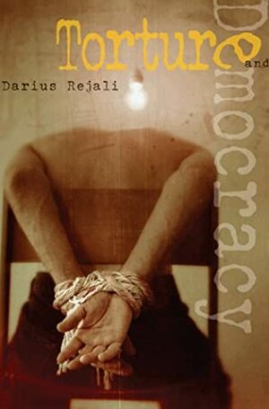 Torture and Democracy by Darius M. Rejali