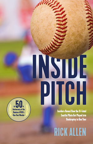 Inside Pitch: Insiders Reveal How the Ill-Fated Seattle Pilots Got Played into Bankruptcy in One Year by Rick Allen