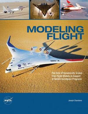 Modeling Flight: The Role of Dynamically Scaled Free-Flight Models in Support of NASA's Aerospace Programs by Joseph R. Chambers, National Aeronautics and Administration