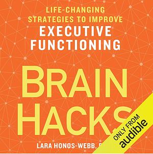 Brain Hacks: Life-Changing Strategies to Improve Executive Functioning by Lara Honos-Webb PhD