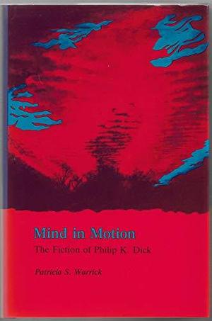 Mind in Motion: The Fiction of Philip K. Dick by Patricia S. Warrick
