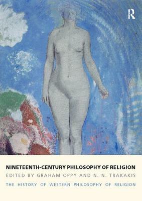 Nineteenth-Century Philosophy of Religion: The History of Western Philosophy of Religion, Volume 4 by Graham Oppy, N. N. Trakakis