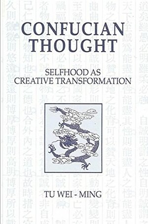 Confucian Thought: Selfhood As Creative Transformation by Tu Weiming