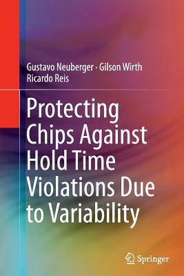 Protecting Chips Against Hold Time Violations Due to Variability by Ricardo Reis, Gilson Wirth, Gustavo Neuberger
