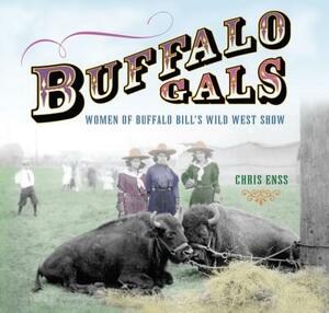 Buffalo Gals: Women of Buffalo Bill's Wild West Show by Chris Enss