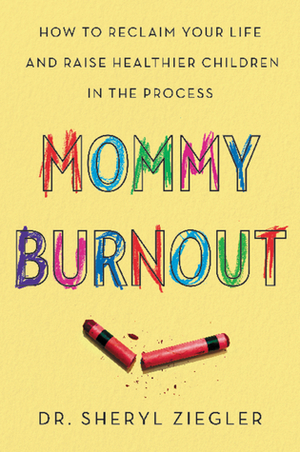 Mommy Burnout: How to Reclaim Your Life and Raise Healthier Children in the Process by Sheryl G. Ziegler