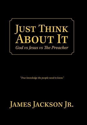 Just Think About It: God Vs Jesus Vs the Preacher by James Jackson
