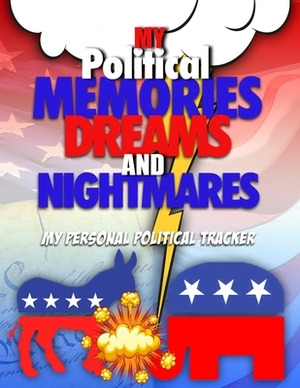 My Political Memories, Dreams And Nightmares: My Personal Political Tracker by Steve Mitchell