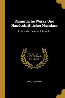 Sämmtliche Werke Und Handschriftlicher Nachlass: Ie Kritische Gesammt-Ausgabe by Georg Büchner