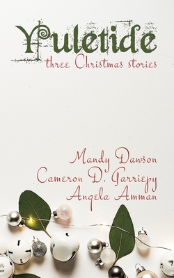 Yuletide: Three Christmas Stories by Mandy Dawson, Cameron D. Garriepy, Angela Amman