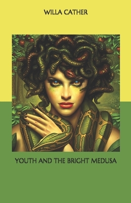 Youth and the Bright Medusa by Willa Cather