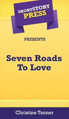 Short Story Press Presents Seven Roads To Love by Christine Tanner